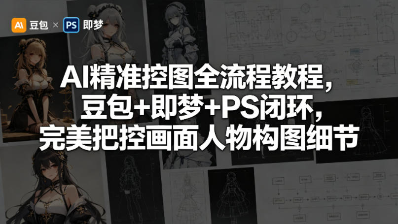 AI精准控图全流程教程：豆包+即梦+PS闭环，完美把控画面人物构图细节-资源项目网