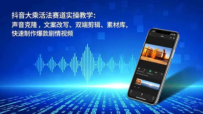 抖音大乘活法赛道实操教程：声音克隆、文案改写、双端剪辑、素材库，快速制作爆款剧情视频-资源项目网