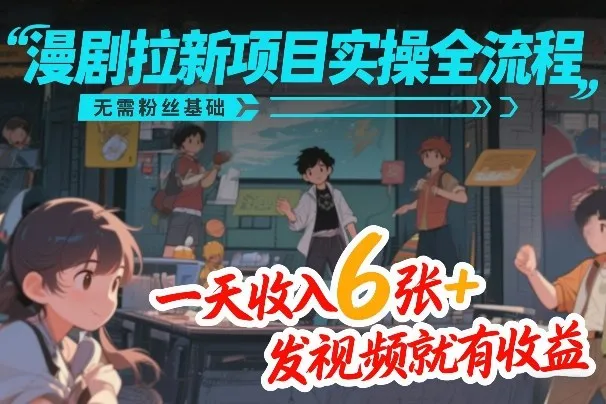 漫剧拉新项目全流程：无粉丝基础，日入6+，视频发布即收益-资源项目网