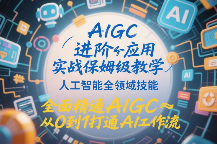 AIGC进阶应用实战保姆级教学:掌握人工智能全领域技能,从0到1打通AI工作流-资源项目网