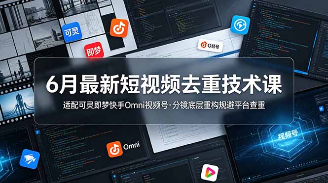 6月短视频去重技术课程：适配可灵即梦快手Omni视频号，分镜底层重构规避平台查重-资源项目网