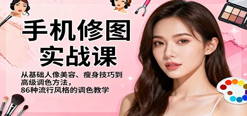 手机修图实战课程:从基础到高级,86种流行风格调色技巧-资源项目网