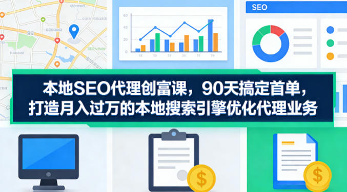 本地SEO代理创富课：90天首单，打造月入过万的搜索引擎优化业务-资源项目网