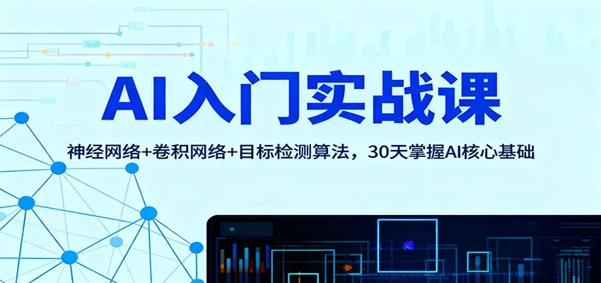 AI入门实战课程：神经网络、卷积网络与目标检测算法，30天掌握AI核心基础-资源项目网
