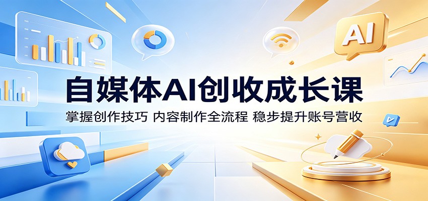 自媒体AI创收成长课：掌握创作技巧，内容制作全流程，稳步提升账号营收-资源项目网