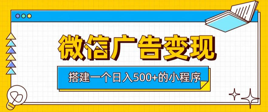 微信广告变现,日入500+轻松实现,搭建实用小程序,客户长期稳定收益【揭秘】-资源项目网