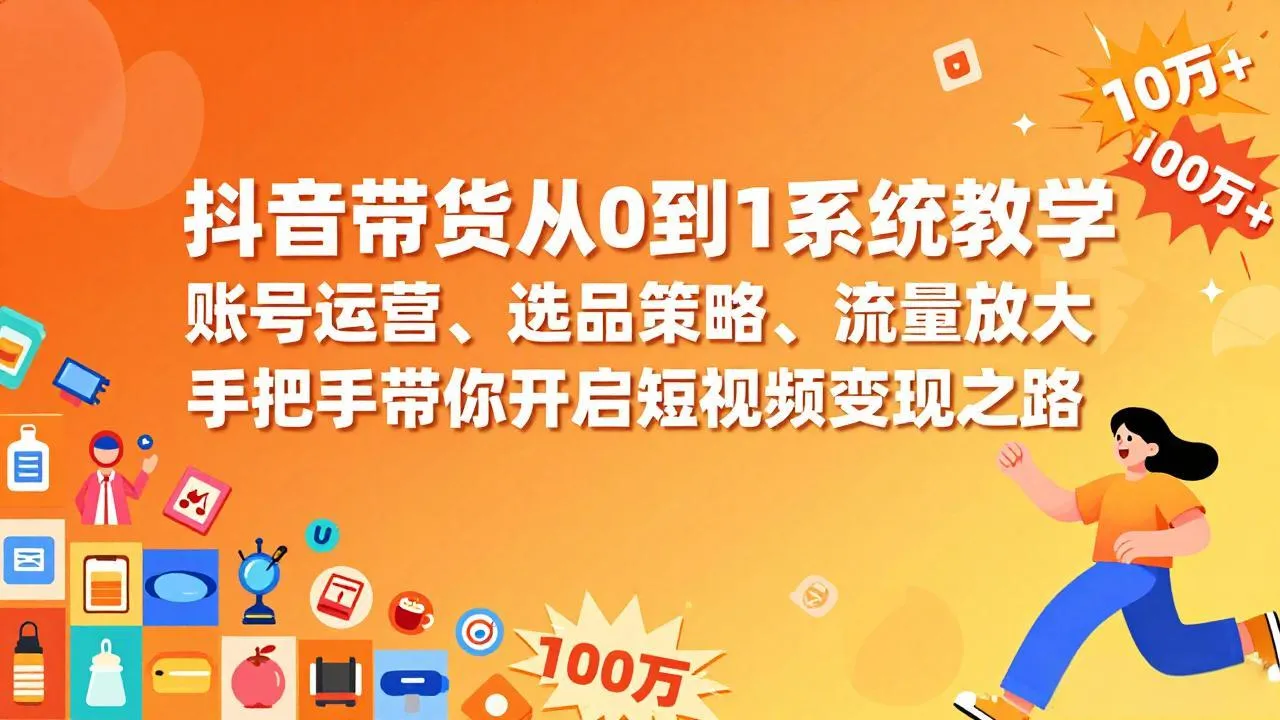 抖音带货系统教学：从零到一，账号运营、选品策略、流量放大，手把手教你短视频变现-资源项目网