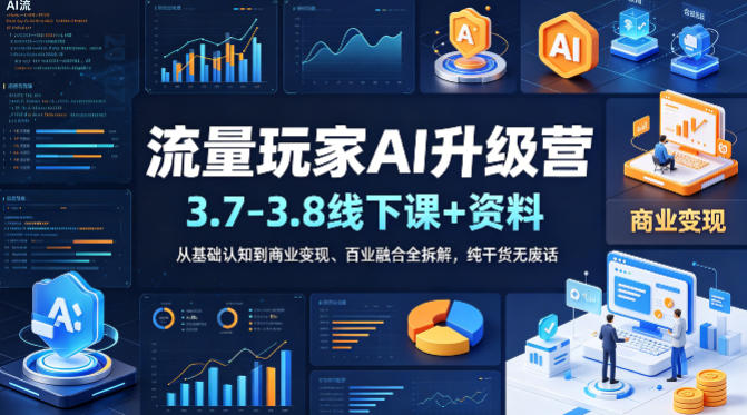 AI流量玩家升级营：3.7-3.8线下课程与资料，从基础到商业变现全解析-资源项目网