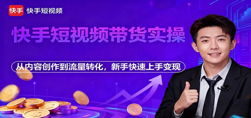 快手短视频带货技巧:内容创作到流量转化,新手快速变现指南-资源项目网