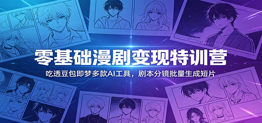 零基础漫剧变现特训营:掌握豆包工具,批量生成短片-资源项目网