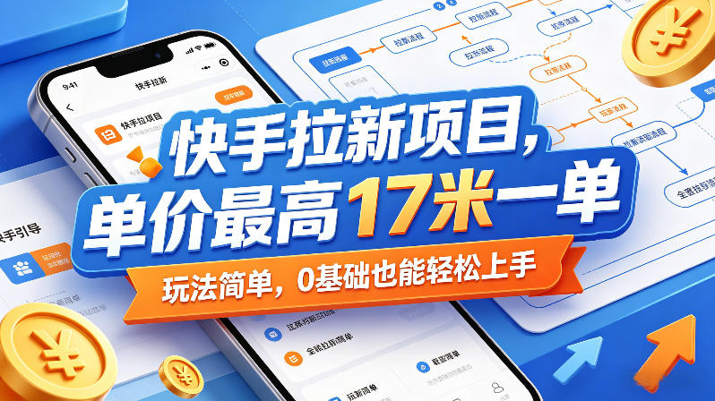 快手拉新项目，最高单价17元/单，0基础轻松上手(更新0511)-资源项目网