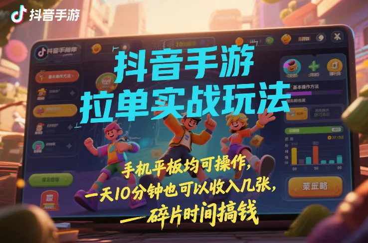 抖音手游拉单技巧:手机平板均可操作,每天10分钟也能赚收益【揭秘】-资源项目网