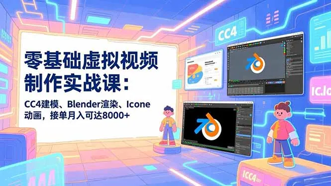 零基础虚拟视频制作实战课：CC4建模、Blender渲染、Iclone动画，接单月入可达8000+-资源项目网