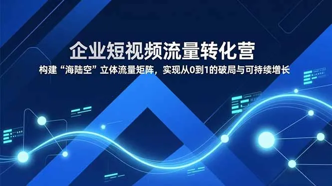 企业短视频流量转化营：构建立体流量矩阵，实现破局与持续增长-资源项目网