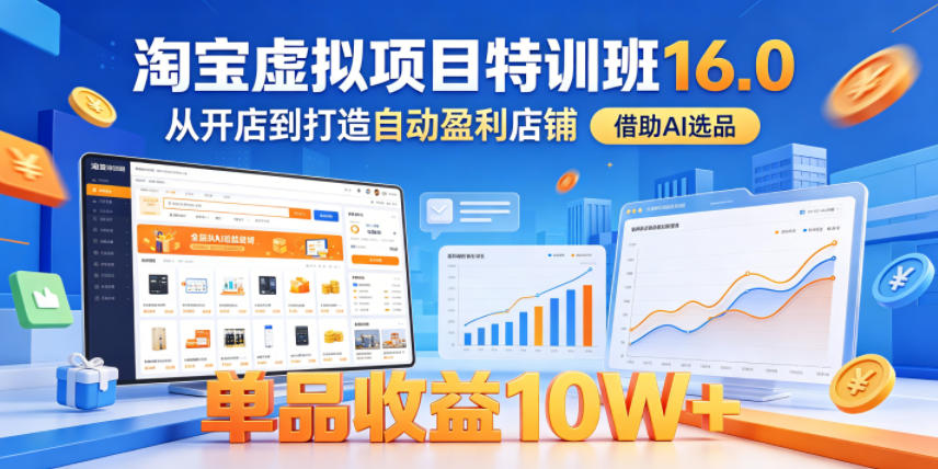 淘宝虚拟项目特训班16.0：从开店到盈利，AI选品打造高收益店铺-资源项目网