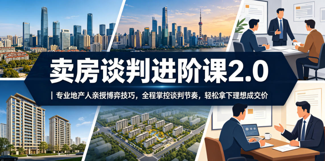 卖房谈判技巧进阶课2.0：地产专家传授博弈策略，掌握节奏，轻松达成理想成交价-资源项目网
