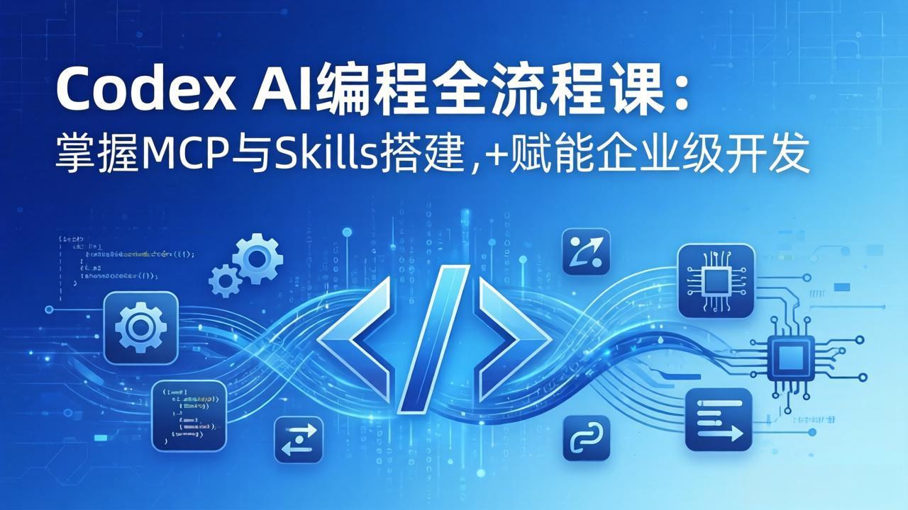 Codex AI编程全流程课：模块化教学+双项目实战，掌握MCP与Skills搭建，赋能企业级开发-资源项目网