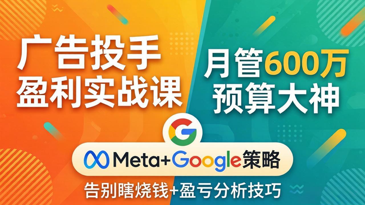 广告投手盈利实战课：月赚600万预算，告别瞎烧钱，掌握Meta+Google策略与盈亏分析-资源项目网