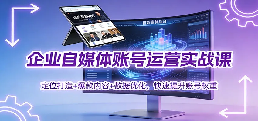 企业自媒体账号运营实战课程：定位打造、爆款内容与数据优化，助力快速提升账号权重-资源项目网