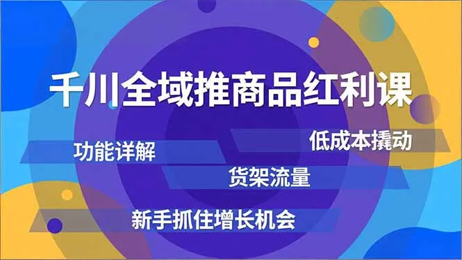 千川全域商品红利课程：功能解析、低成本操作、货架流量，新手增长机会-资源项目网