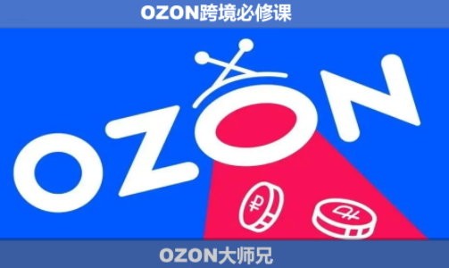 OZON大师兄:6月更新版OZON跨境必修课程-资源项目网