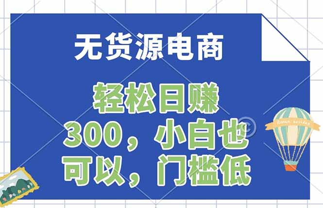 无货源电商日赚300，一件代发实操教程-资源项目网
