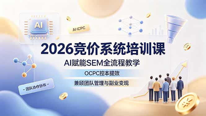 2026竞价系统培训课程：AI赋能SEM全流程教学，OCPC控本提效，团队管理与副业变现-资源项目网
