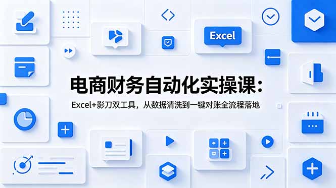 电商财务自动化实操课：Excel+影刀双工具，数据清洗到一键对账全流程落地-资源项目网