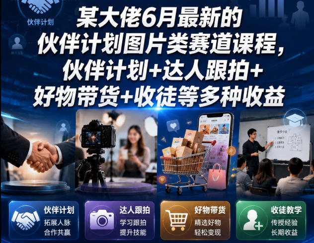 某大佬6月最新伙伴计划课程：图片赛道、达人跟拍、好物带货、收徒收益-资源项目网