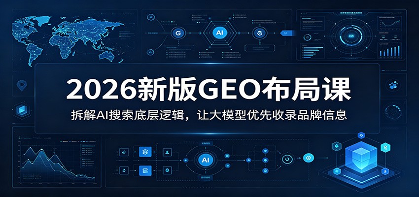 2026年GEO布局课程：揭秘AI搜索算法，提升品牌信息收录率-资源项目网
