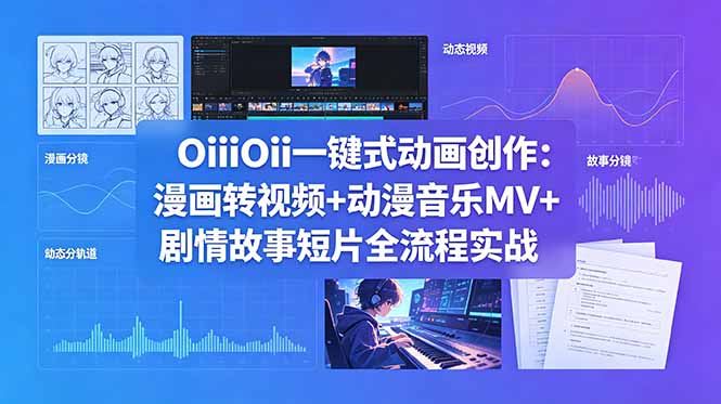 OiiOii一键式动画创作：漫画转视频、动漫音乐MV、剧情故事短片全流程实战-资源项目网