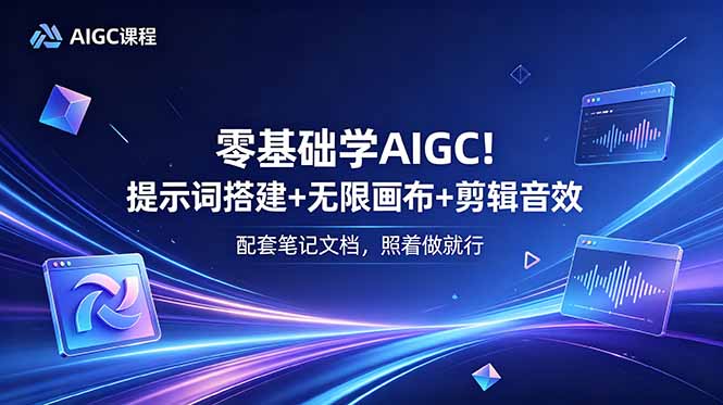 零基础学AIGC:搭建提示词、无限画布与剪辑音效,配套笔记文档,轻松上手-资源项目网