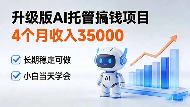 4个月收入35000+，AI托管项目新手速成，长期稳定可操作-资源项目网