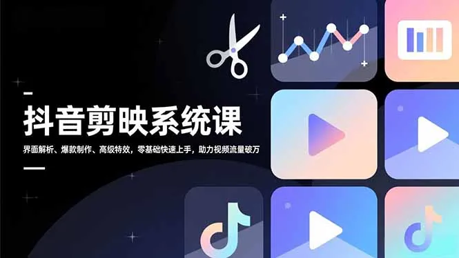 抖音剪映系统课：零基础入门，爆款视频制作技巧，高级特效解析，助力流量突破万级-资源项目网