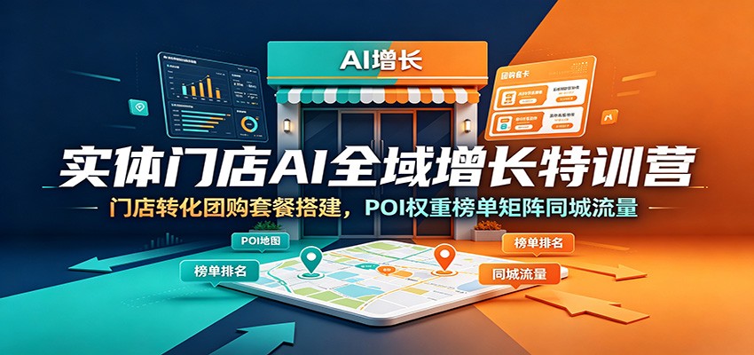 实体门店AI全域增长特训营：团购套餐搭建与POI权重榜单矩阵同城流量提升-资源项目网