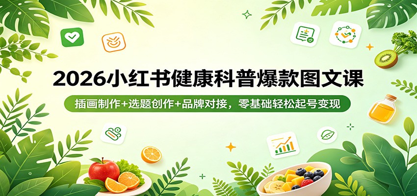 2026小红书健康科普爆款图文课：零基础插画制作、选题创作与品牌对接，轻松起号变现-资源项目网
