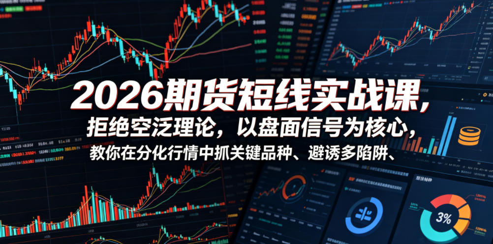 2026期货短线实战课:核心盘面信号,教你在分化行情中抓住关键品种,避开诱多陷阱-资源项目网
