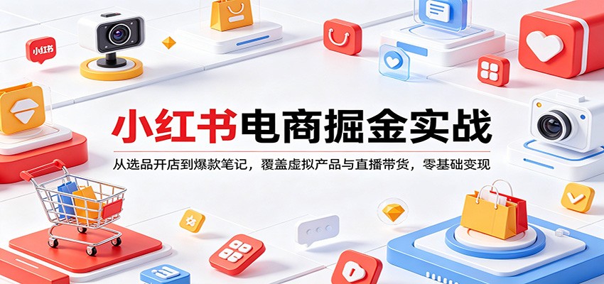小红书电商掘金实战：零基础入门到爆款笔记，涵盖虚拟产品与直播带货-资源项目网