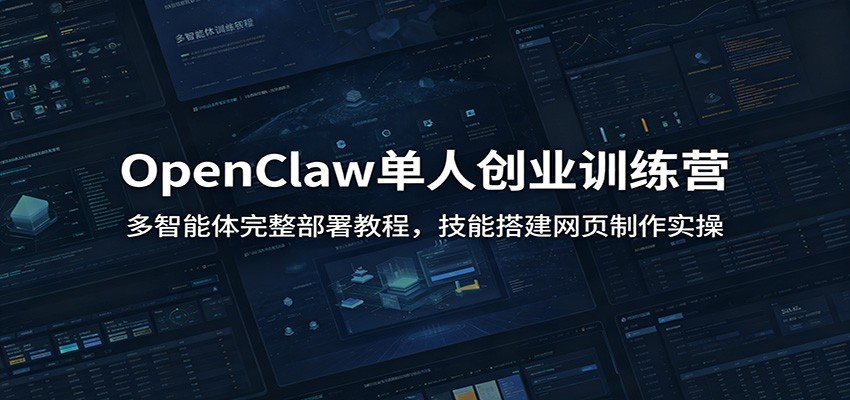 OpenClaw单人创业训练营:多智能体完整部署教程,技能搭建网页制作实操-资源项目网