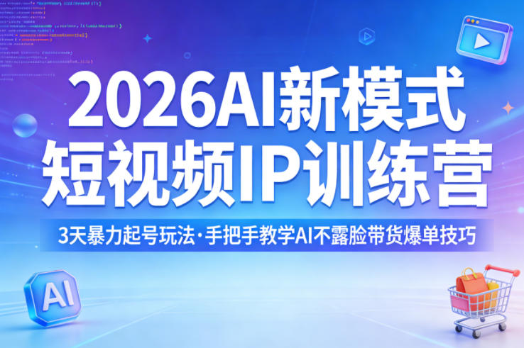 2026AI新模式短视频IP训练营：3天起号技巧，手把手带货爆单不露脸-资源项目网