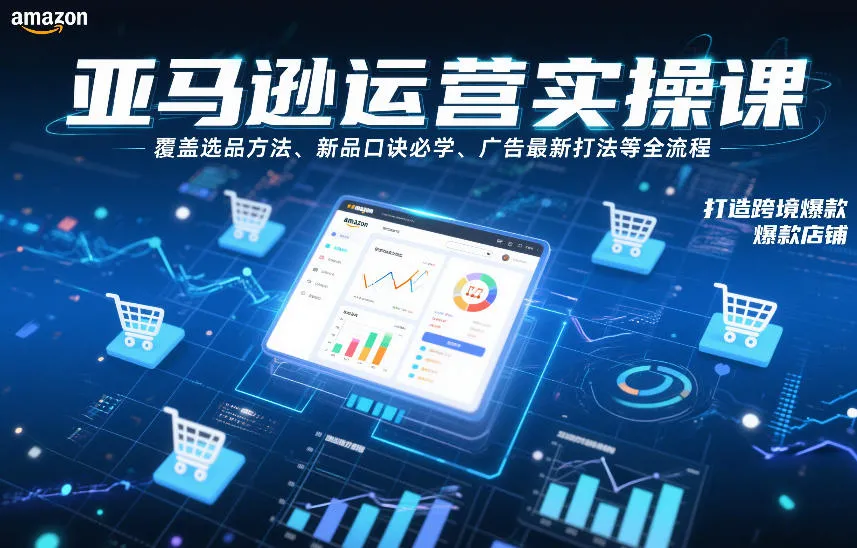 亚马逊运营实操课程：选品、新品推广、广告策略，打造跨境爆款店铺-资源项目网