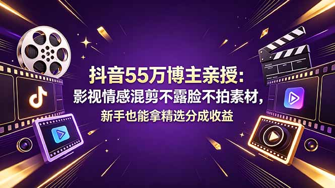 抖音55万博主分享：影视情感混剪技巧，新手也能轻松赚取精选分成收益-资源项目网