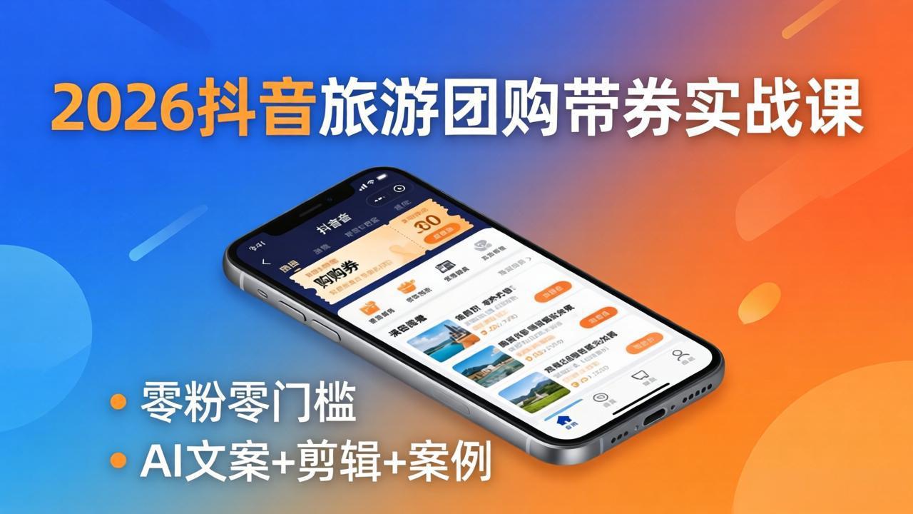 2026抖音旅游团购带券实战课：AI文案+剪辑+案例，零门槛躺赚门票佣金-资源项目网