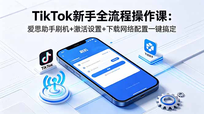 TikTok新手入门教程：爱思助手刷机、激活设置及下载网络配置一键操作指南-资源项目网
