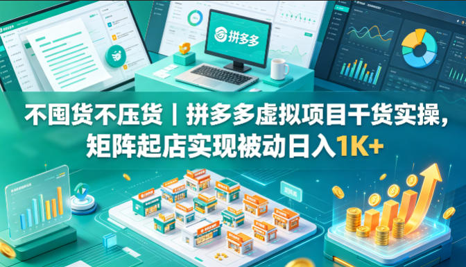 拼多多虚拟项目实操指南：不囤货、不压货，矩阵起店日入1K+【揭秘】-资源项目网