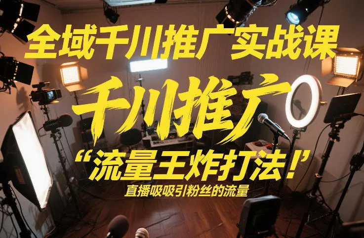 千川推广实战课程：掌握流量王炸打法，2026年2月直播间打爆秘籍-资源项目网