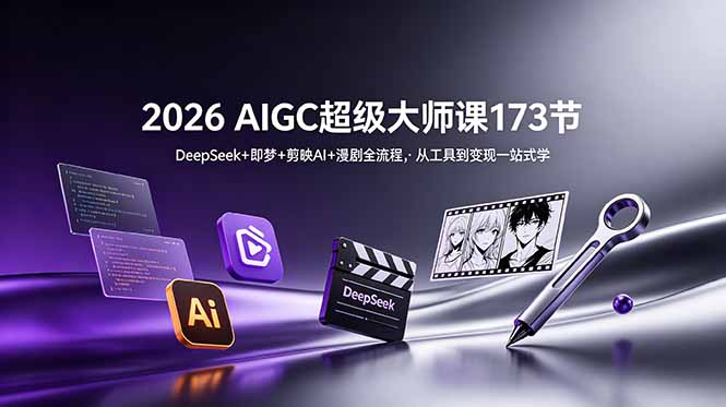 2026 AIGC超级大师课173节:DeepSeek+即梦+剪映AI+漫剧全流程,一站式掌握从工具到变现-资源项目网