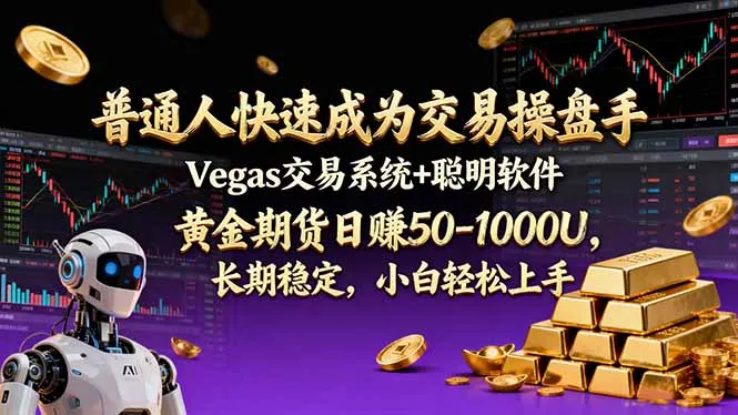 普通人如何快速掌握Vegas交易系统和聪明软件，实现黄金期货日赚50-1000U，长期稳定盈利？-资源项目网