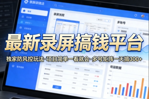 揭秘:最新录屏赚钱平台,独家防风控玩法,简单项目多号矩阵日赚300+-资源项目网