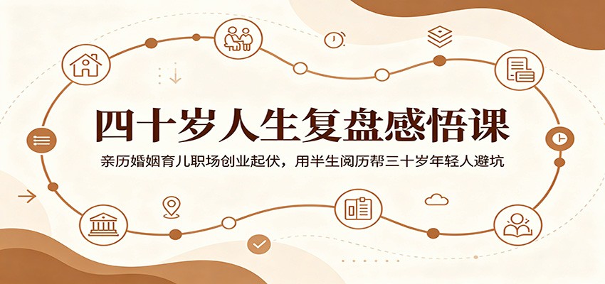 四十岁人生复盘感悟课：婚姻育儿职场创业经验分享，助三十岁年轻人规避陷阱-资源项目网